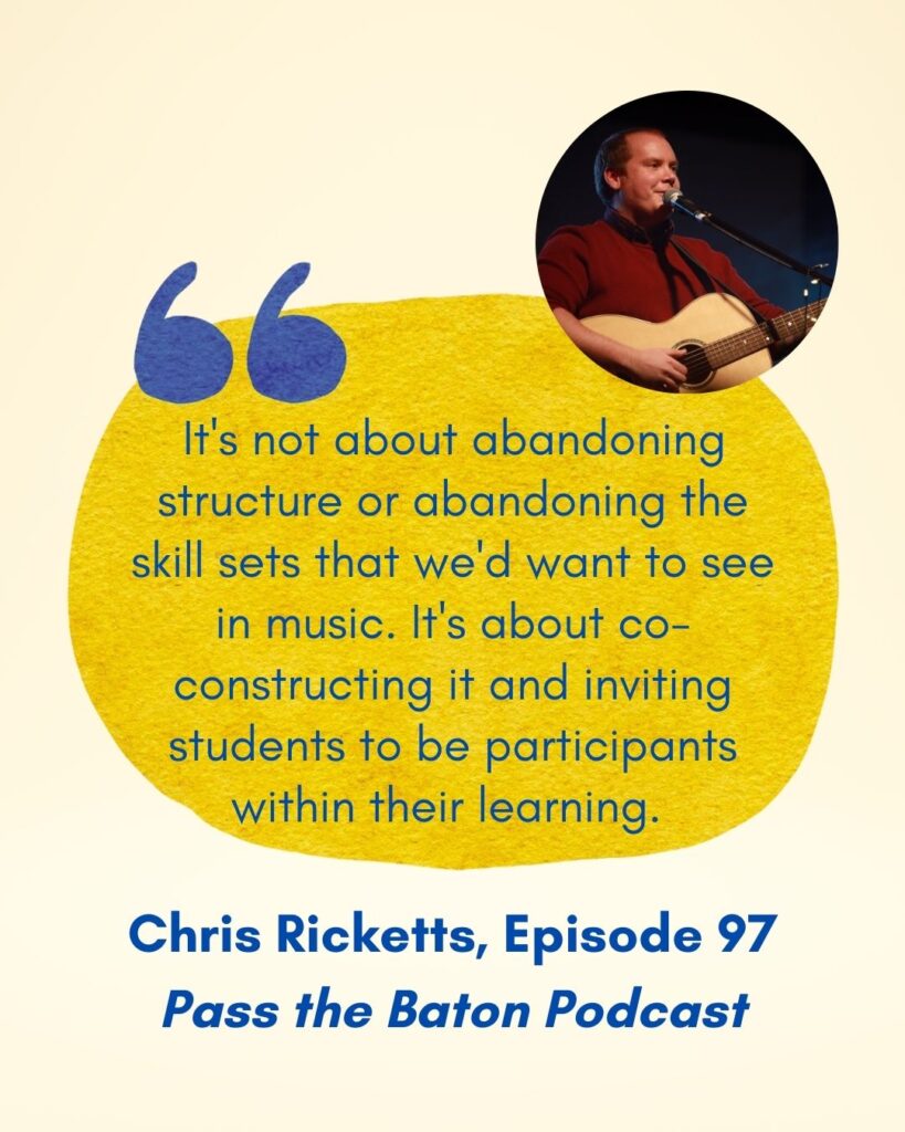  It's not about abandoning structure or abandoning the skill sets that we'd want to see in music. It's about co-constructing it and inviting students to be participants within their learning. 
