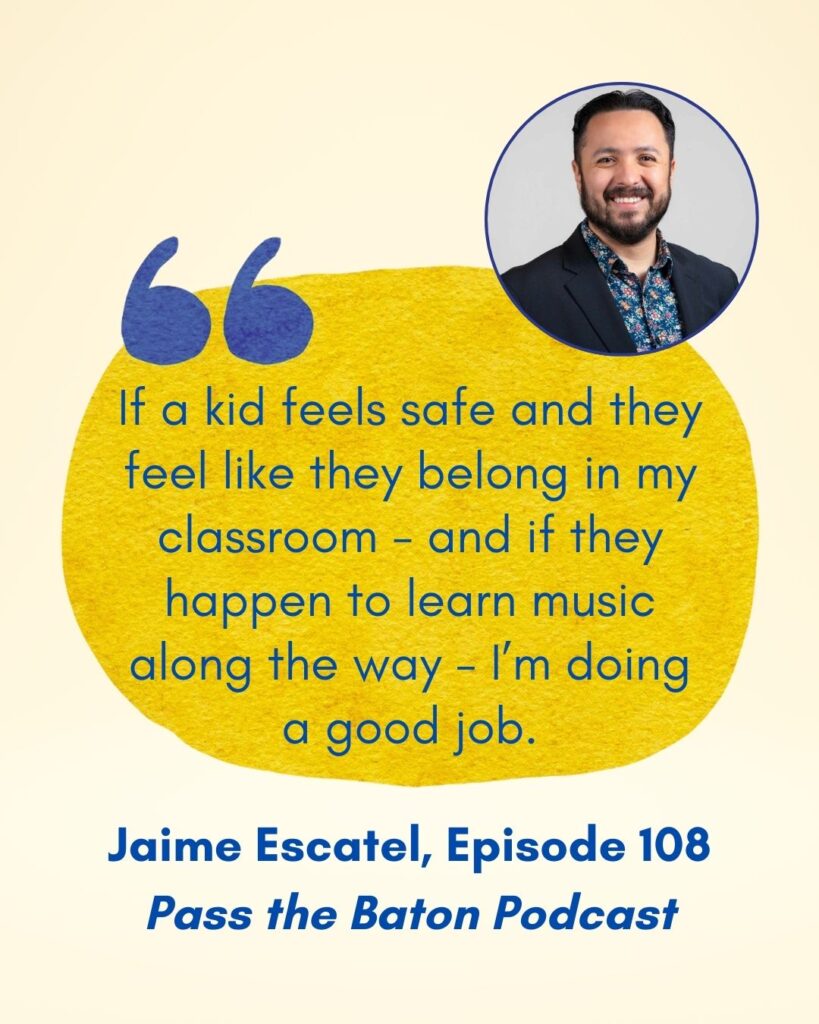 If a kid feels safe and they feel like they belong in my classroom - and if they happen to learn music along the way - I’m doing a good job.