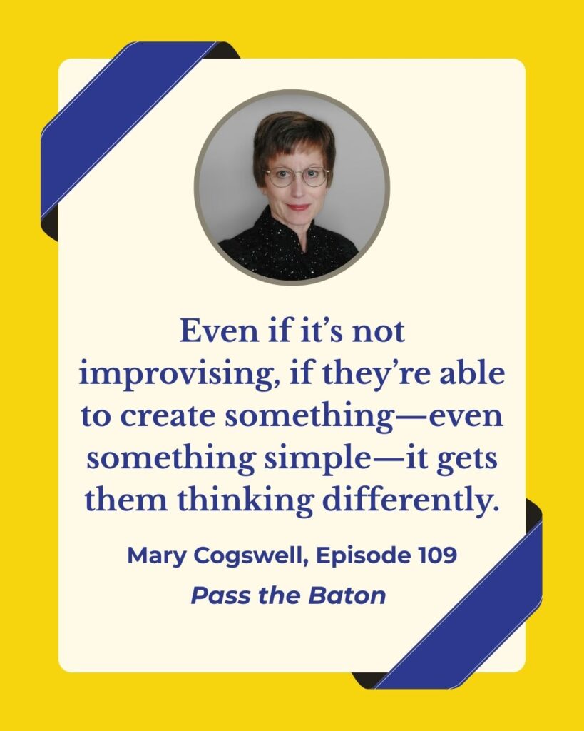 Even if it’s not improvising, if they’re able to create something—even something simple—it gets them thinking differently.