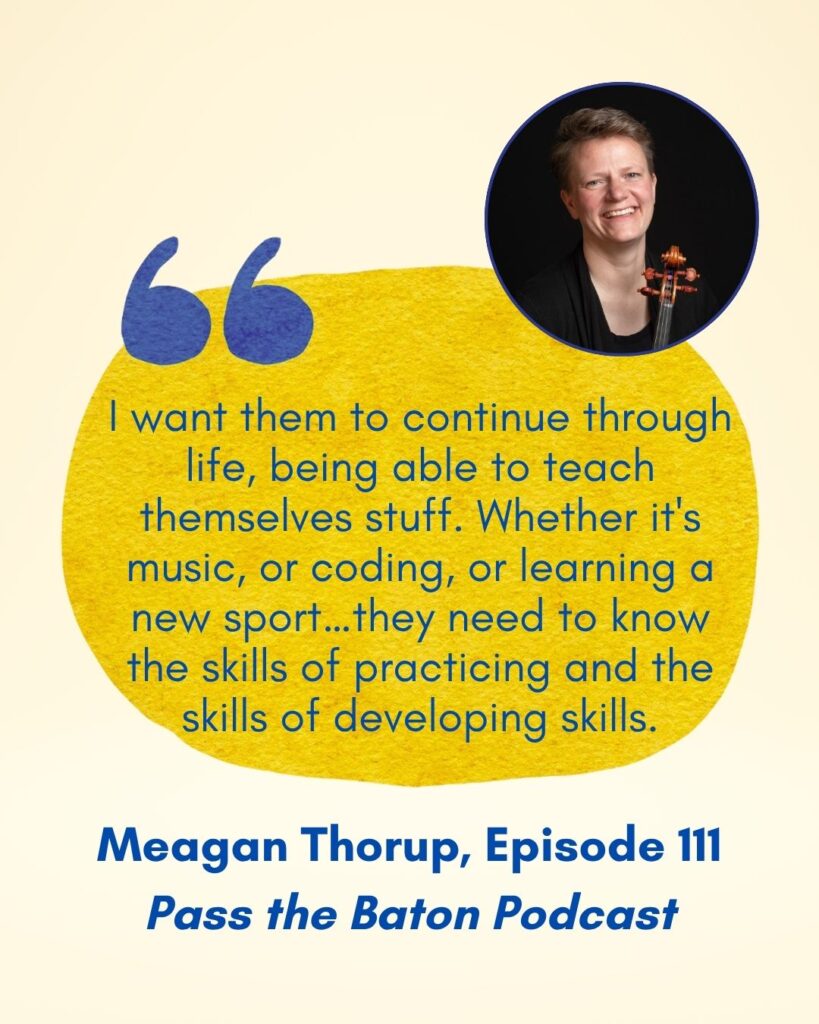 I  want them to continue through life, being able to teach themselves stuff. Whether it's music, or coding, or learning a new sport…they need to know the skills of practicing and the skills of developing skills.